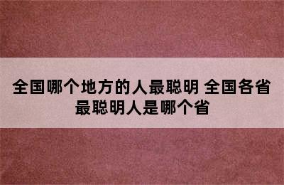 全国哪个地方的人最聪明 全国各省最聪明人是哪个省